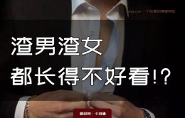 渣男渣女都长得不好看！长得好看的人渣不了！情感成长爽文